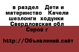  в раздел : Дети и материнство » Качели, шезлонги, ходунки . Свердловская обл.,Серов г.